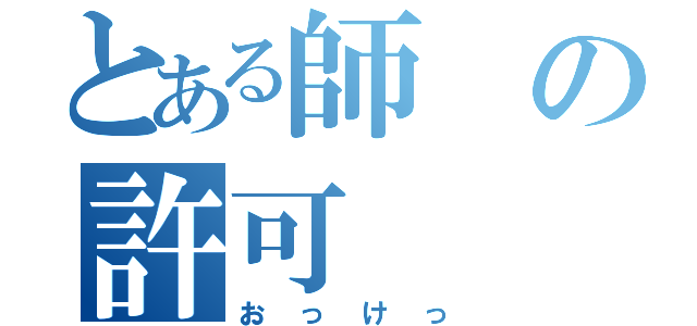 とある師の許可（おっけっ）