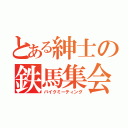 とある紳士の鉄馬集会（バイクミーティング）