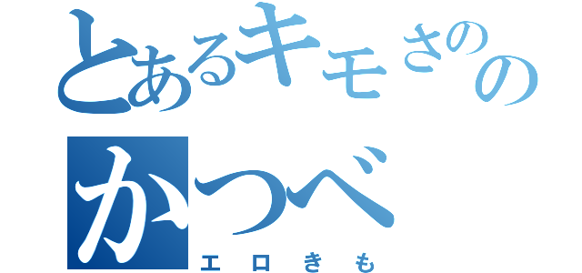 とあるキモさののかつべ（エロきも）