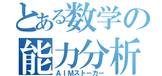 とある数学の能力分析（ＡＩＭストーカー）