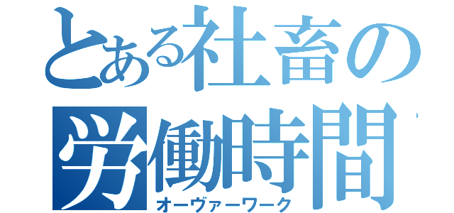 とある社畜の労働時間（オーヴァーワーク）