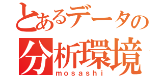 とあるデータの分析環境（ｍｏｓａｓｈｉ）