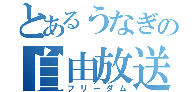 とあるうなぎの自由放送（フリーダム）