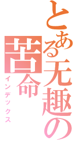 とある无趣の苦命（インデックス）