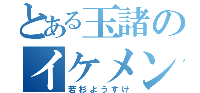 とある玉諸のイケメン（若杉ようすけ）