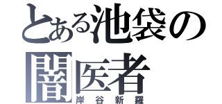 とある池袋の闇医者（岸谷新羅）