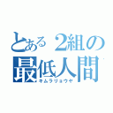 とある２組の最低人間（キムラリョウヤ）