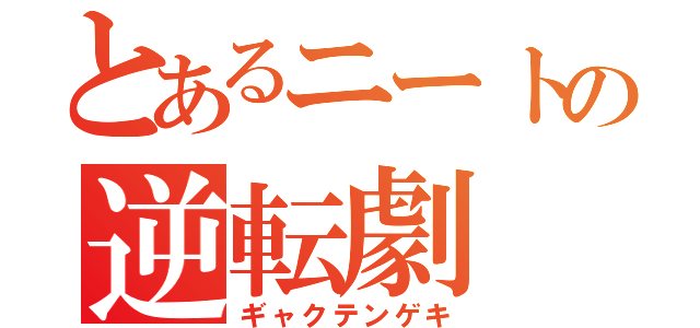 とあるニートの逆転劇（ギャクテンゲキ）