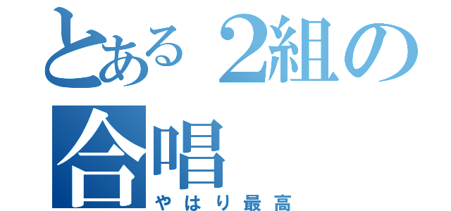 とある２組の合唱（やはり最高）