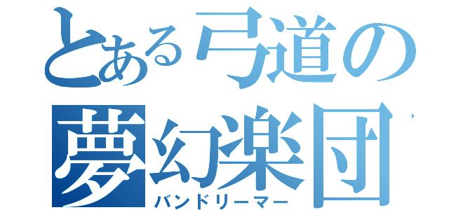 とある弓道の夢幻楽団（バンドリーマー）