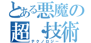 とある悪魔の超・技術（テクノロジー）