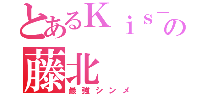 とあるＫｉｓ－Ｍｙ－Ｆｔ２の藤北（最強シンメ）