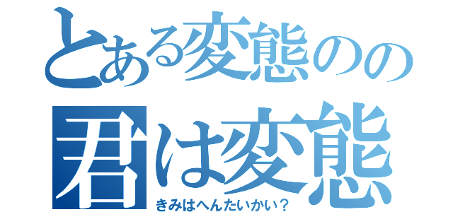 とある変態のの君は変態かい？（きみはへんたいかい？）