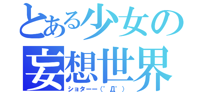 とある少女の妄想世界（ショターー（゜Д゜））