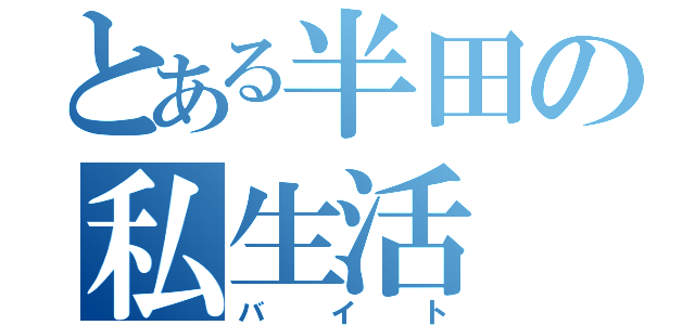 とある半田の私生活（バイト）