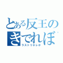 とある反王のきでれぼ（ラストリネレボ）