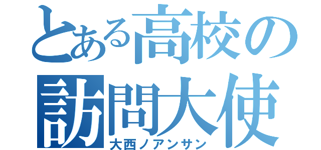 とある高校の訪問大使（大西ノアンサン）