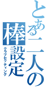 とある二人の棒設定（クラブセッティング）