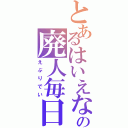 とあるはいえなの廃人毎日（えぶりでい）