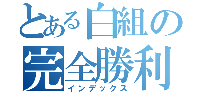 とある白組の完全勝利（インデックス）