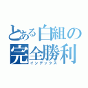 とある白組の完全勝利（インデックス）