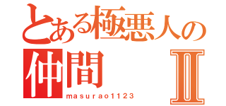 とある極悪人の仲間Ⅱ（ｍａｓｕｒａｏ１１２３）