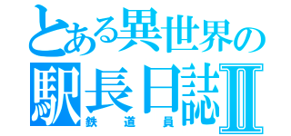 とある異世界の駅長日誌Ⅱ（鉄道員）