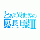 とある異世界の駅長日誌Ⅱ（鉄道員）