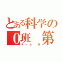 とある科学の０班 第七班（チーム ０）