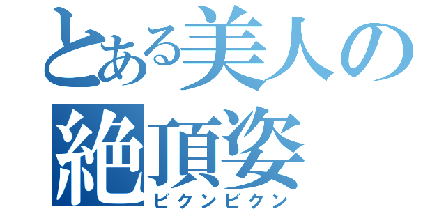 とある美人の絶頂姿（ビクンビクン）