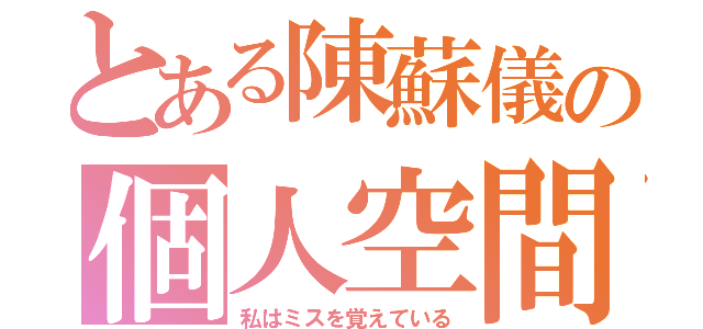 とある陳蘇儀の個人空間（私はミスを覚えている）