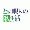 とある暇人の私生活（暇〜ー！）