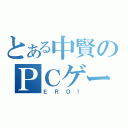 とある中賢のＰＣゲーム（ＥＲＯ！）