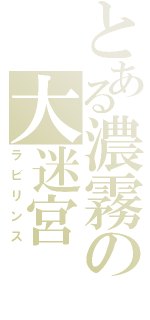 とある濃霧の大迷宮（ラビリンス）