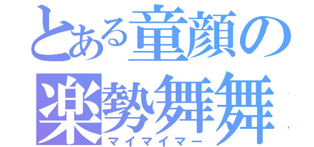 とある童顔の楽勢舞舞（マイマイマー）