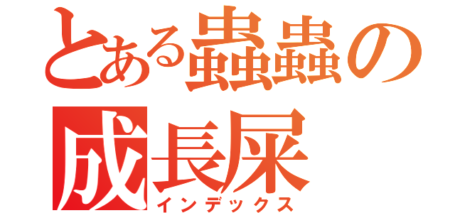 とある蟲蟲の成長屎（インデックス）