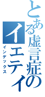 とある虚言症のイエティ（インデックス）