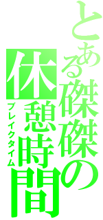 とある磔磔の休憩時間（ブレイクタイム）