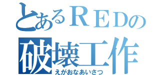 とあるＲＥＤの破壊工作（えがおなあいさつ）