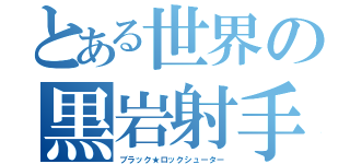 とある世界の黒岩射手（ブラック★ロックシューター）