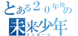 とある２０年後の未来少年（メッセージ）