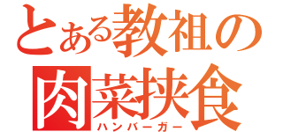 とある教祖の肉菜挟食（ハンバーガー）