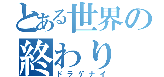 とある世界の終わり（ドラゲナイ）