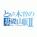 とある木曽の基礎山脈Ⅱ（４２．１９５ｋｍ）