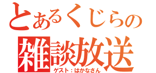 とあるくじらの雑談放送（ゲスト：はかなさん）