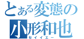 とある変態の小形和也（セイイエー）