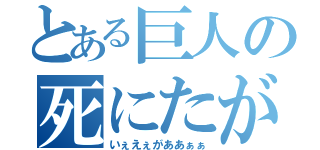 とある巨人の死にたがり（いぇえぇがああぁぁ）