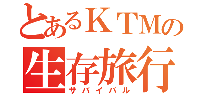 とあるＫＴＭの生存旅行（サバイバル）