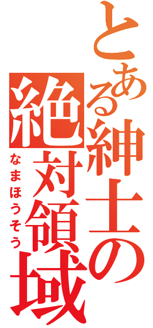 とある紳士の絶対領域（なまほうそう）