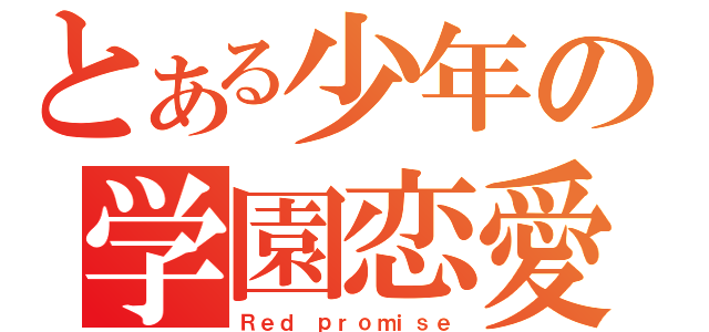 とある少年の学園恋愛（Ｒｅｄ ｐｒｏｍｉｓｅ）